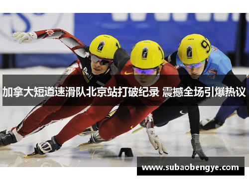 加拿大短道速滑队北京站打破纪录 震撼全场引爆热议
