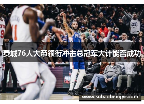 费城76人大帝领衔冲击总冠军大计能否成功