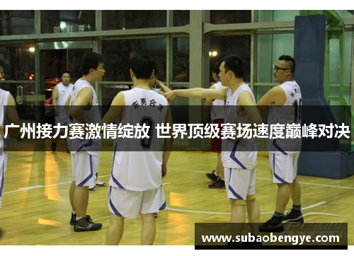 广州接力赛激情绽放 世界顶级赛场速度巅峰对决