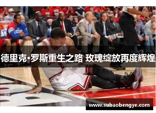 德里克·罗斯重生之路 玫瑰绽放再度辉煌