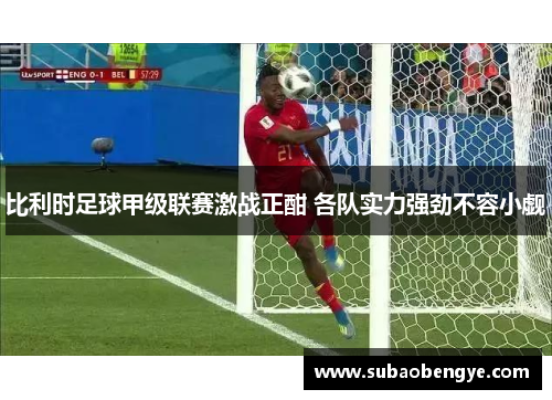 比利时足球甲级联赛激战正酣 各队实力强劲不容小觑