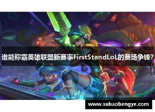 谁能称霸英雄联盟新赛事FirstStandLoL的赛场争锋？