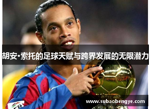 胡安·索托的足球天赋与跨界发展的无限潜力