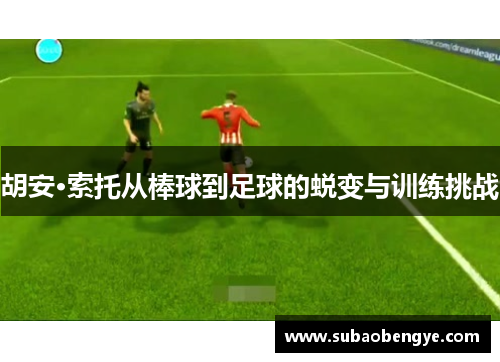 胡安·索托从棒球到足球的蜕变与训练挑战