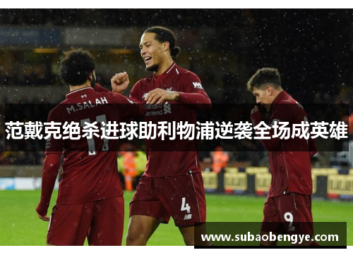 范戴克绝杀进球助利物浦逆袭全场成英雄