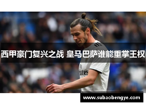 西甲豪门复兴之战 皇马巴萨谁能重掌王权