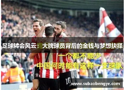 足球转会风云：大牌球员背后的金钱与梦想抉择