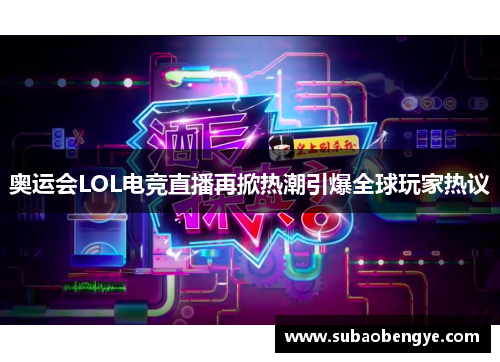 奥运会LOL电竞直播再掀热潮引爆全球玩家热议
